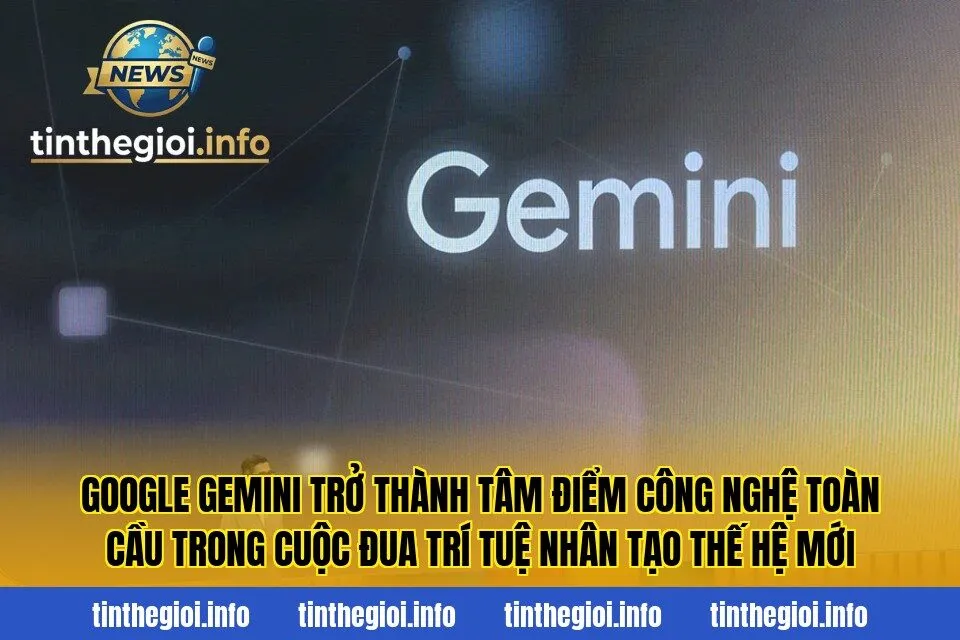 Google Gemini trở thành tâm điểm công nghệ toàn cầu trong cuộc đua trí tuệ nhân tạo thế hệ mới