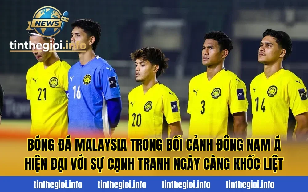 Bóng đá Malaysia trong bối cảnh Đông Nam Á hiện đại với sự cạnh tranh ngày càng khốc liệt