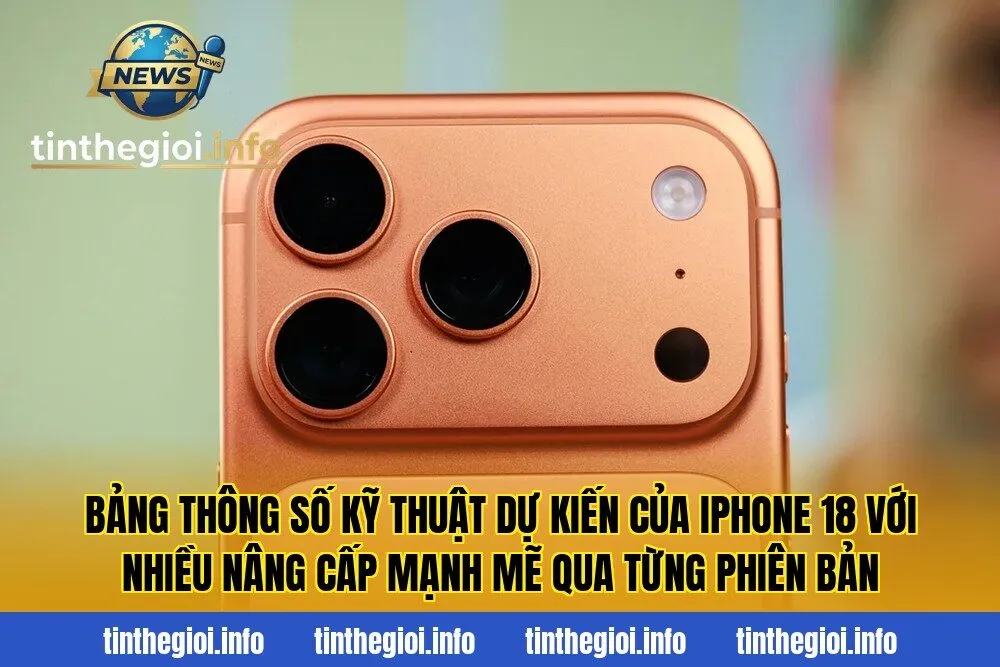 Bảng thông số kỹ thuật dự kiến của iPhone 18 với nhiều nâng cấp mạnh mẽ qua từng phiên bản