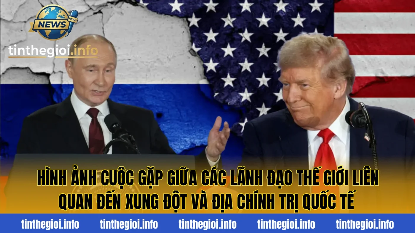 Hình ảnh cuộc gặp giữa các lãnh đạo thế giới liên quan đến xung đột và địa chính trị quốc tế