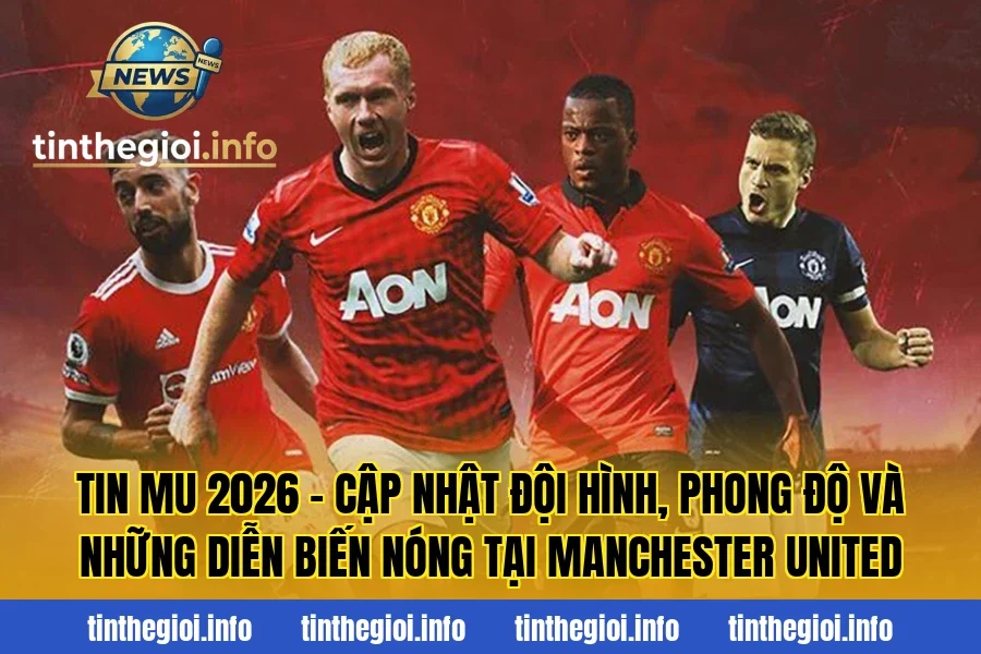 Tin MU 2026 – Cập nhật đội hình, phong độ và những diễn biến nóng tại Manchester United
