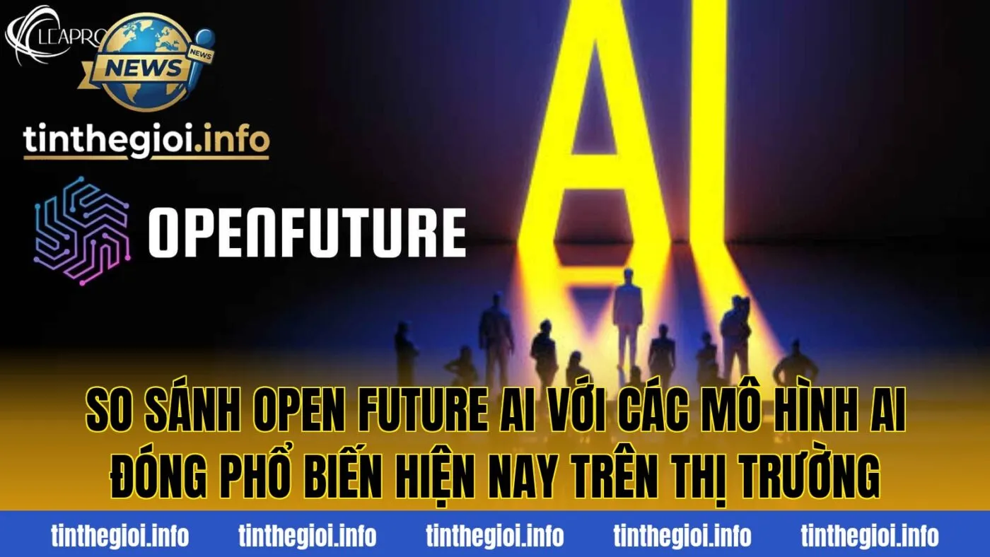 So sánh Open Future AI với các mô hình AI đóng phổ biến hiện nay trên thị trường