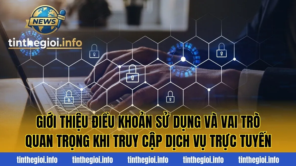 Giới thiệu điều khoản sử dụng và vai trò quan trọng khi truy cập dịch vụ trực tuyến