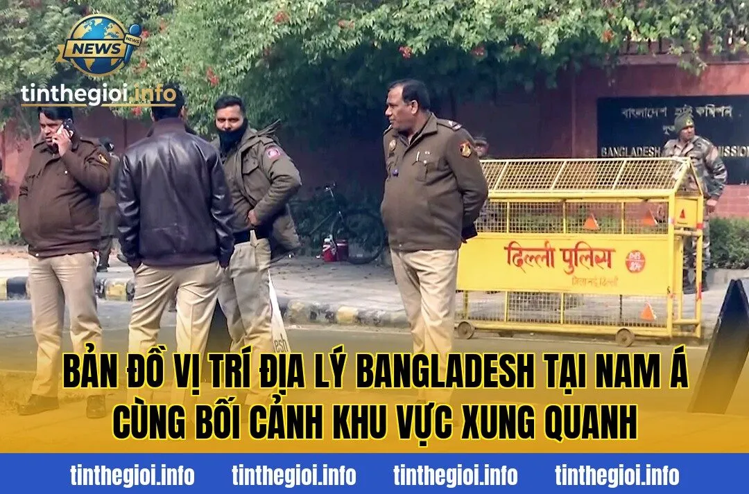 Bản đồ vị trí địa lý Bangladesh tại Nam Á cùng bối cảnh khu vực xung quanh