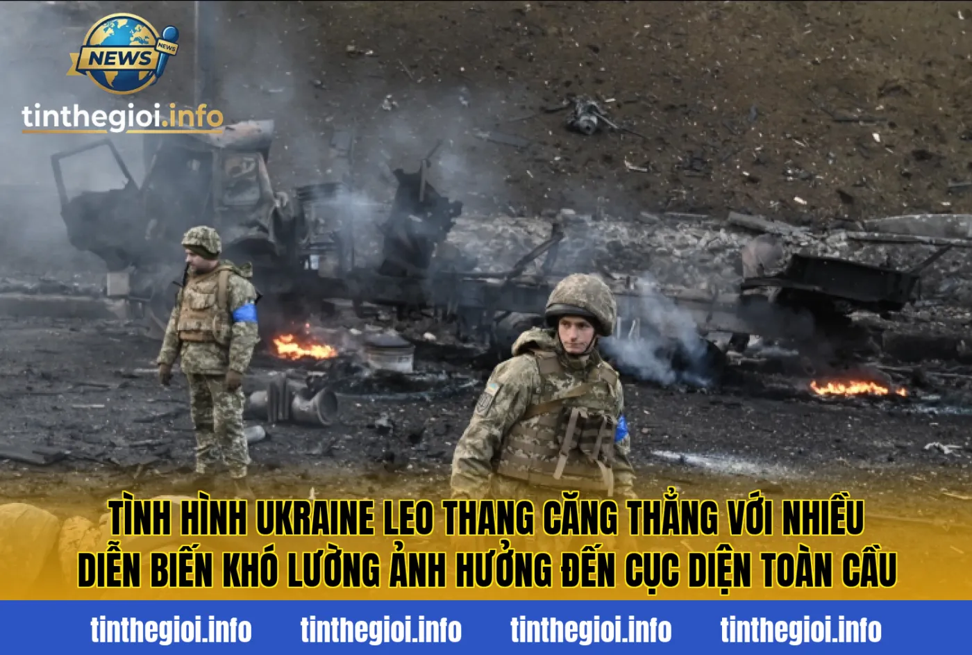 Tình hình Ukraine leo thang căng thẳng với nhiều diễn biến khó lường ảnh hưởng đến cục diện toàn cầu