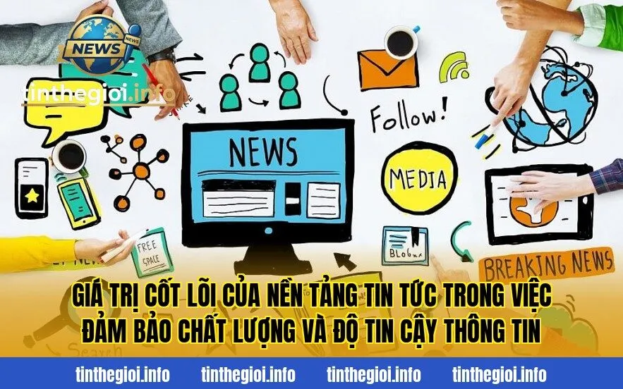 Giá trị cốt lõi của nền tảng tin tức trong việc đảm bảo chất lượng và độ tin cậy thông tin
