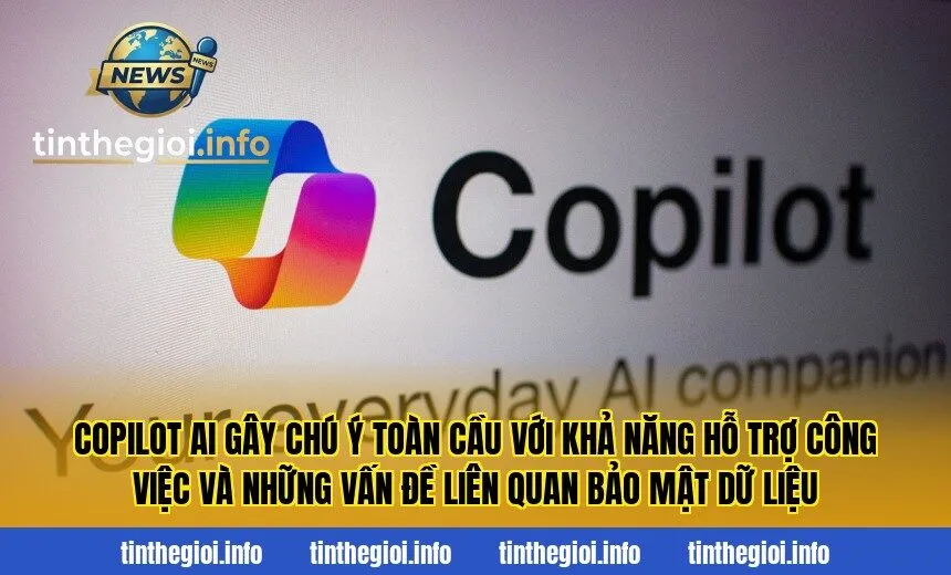 Copilot AI gây chú ý toàn cầu với khả năng hỗ trợ công việc và những vấn đề liên quan bảo mật dữ liệu