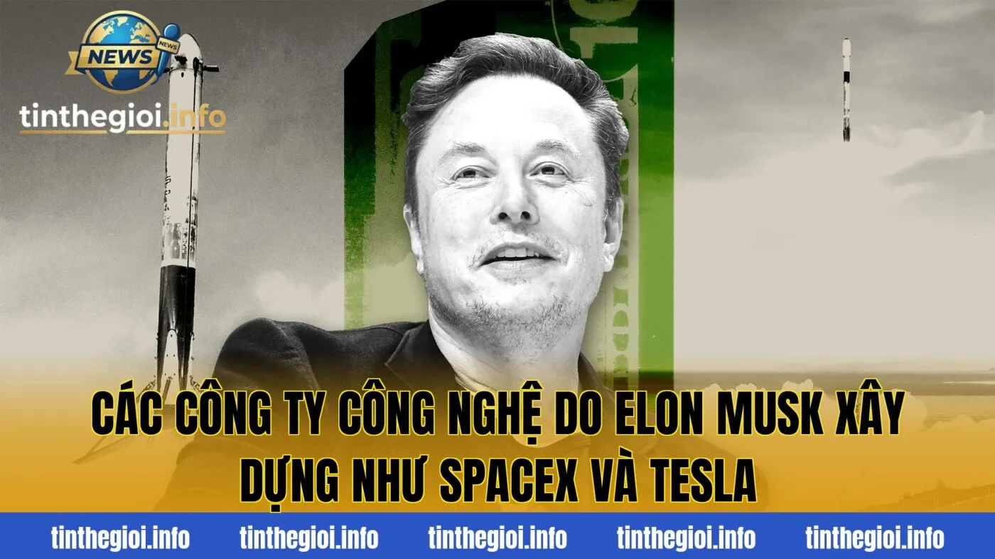 Các công ty công nghệ do Elon Musk xây dựng như SpaceX và Tesla