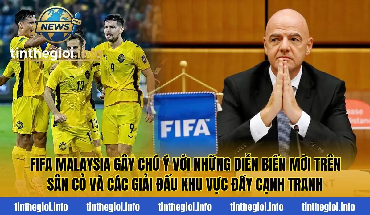 FIFA Malaysia gây chú ý với những diễn biến mới trên sân cỏ và các giải đấu khu vực đầy cạnh tranh
