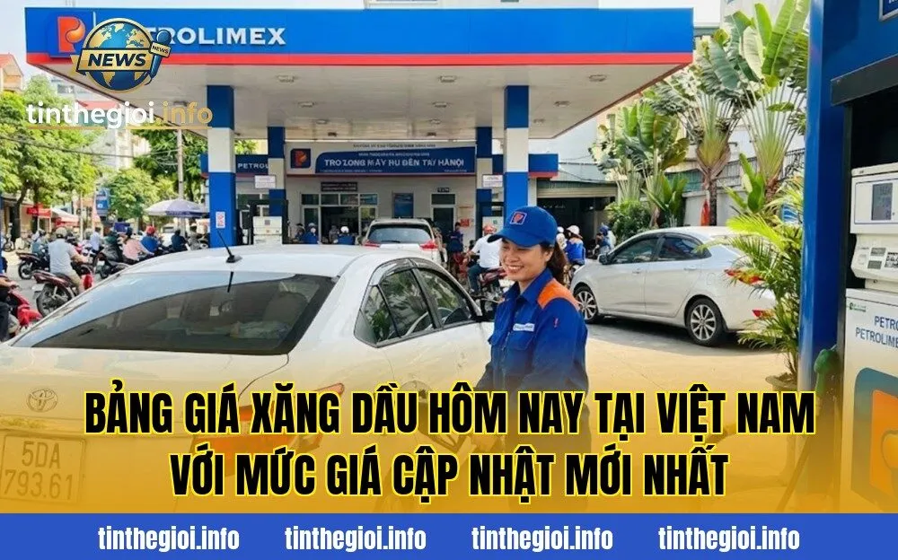 Bảng giá xăng dầu hôm nay tại Việt Nam với mức giá cập nhật mới nhất