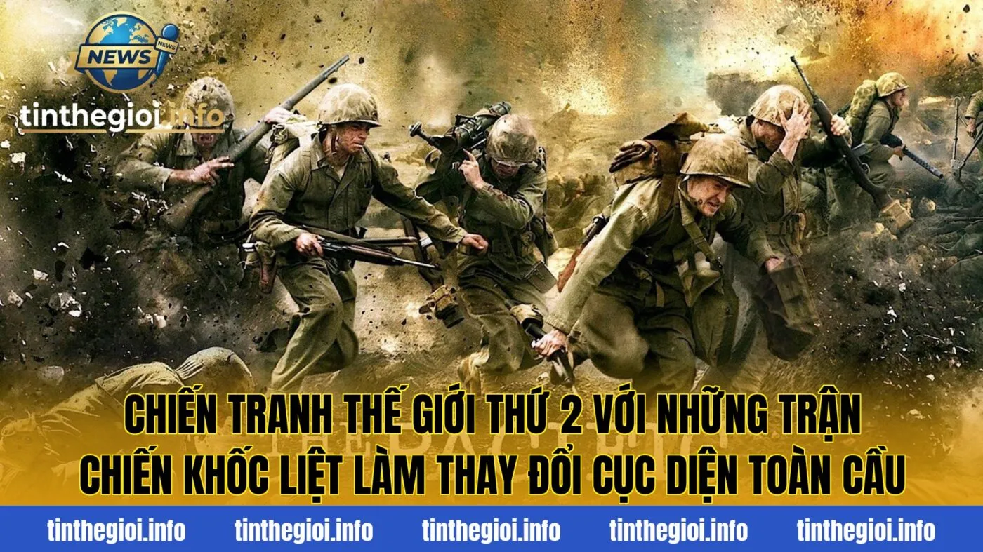 Chiến tranh thế giới thứ 2 với những trận chiến khốc liệt làm thay đổi cục diện toàn cầu