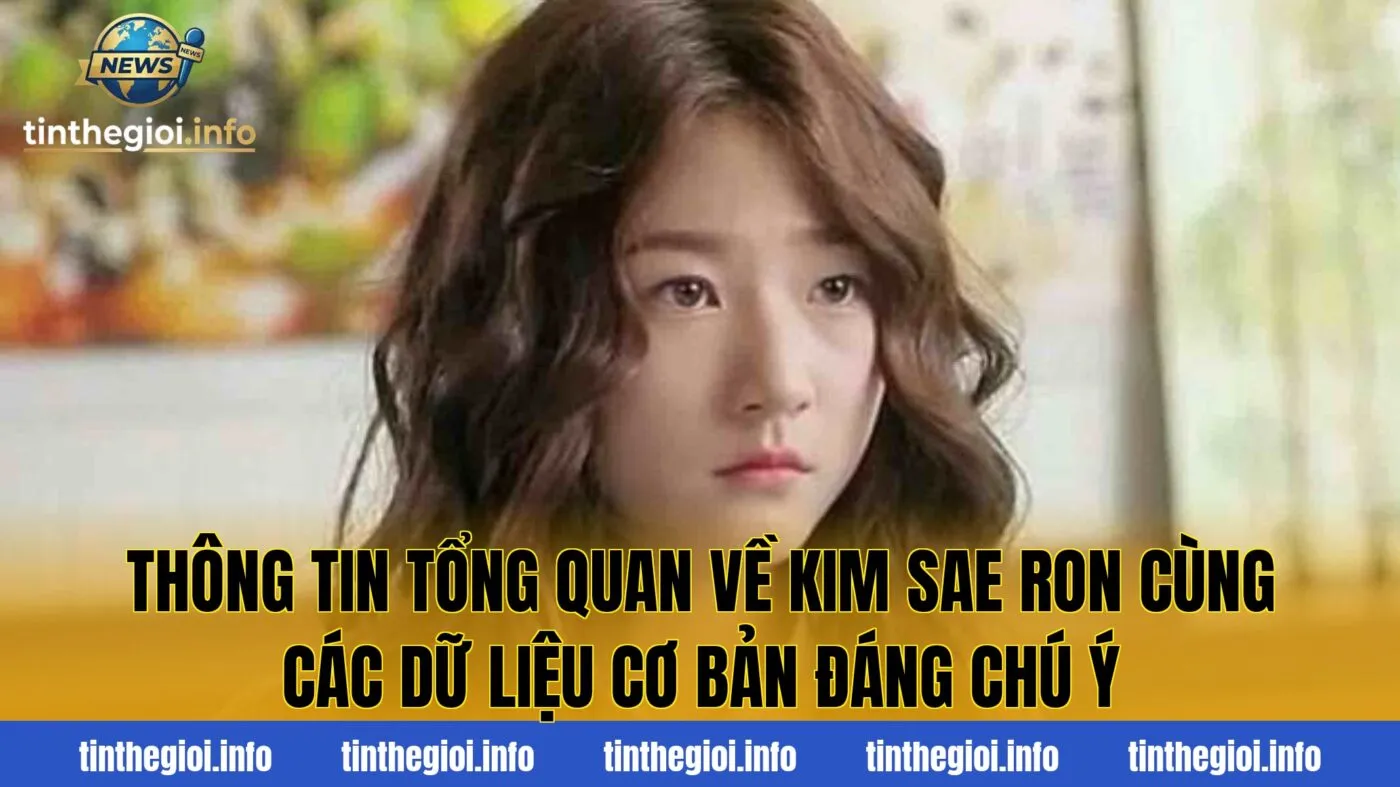 Thông tin tổng quan về Kim Sae Ron cùng các dữ liệu cơ bản đáng chú ý