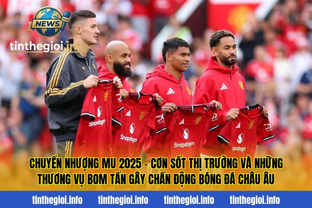 Chuyển nhượng MU 2025 – Cơn sốt thị trường và những thương vụ bom tấn gây chấn động bóng đá châu Âu