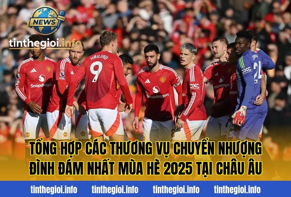 Tổng hợp các thương vụ chuyển nhượng đình đám nhất mùa hè 2025 tại châu Âu