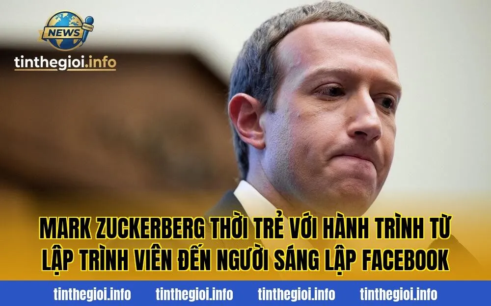 Mark Zuckerberg thời trẻ với hành trình từ lập trình viên đến người sáng lập Facebook