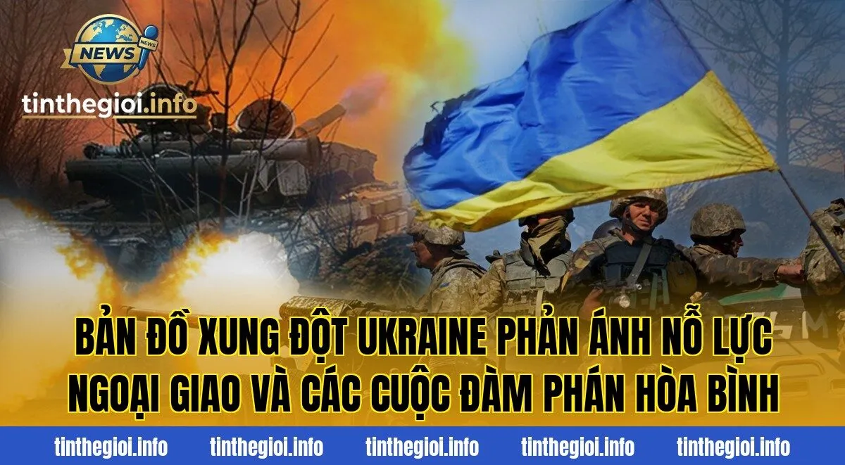 Bản đồ xung đột Ukraine phản ánh nỗ lực ngoại giao và các cuộc đàm phán hòa bình