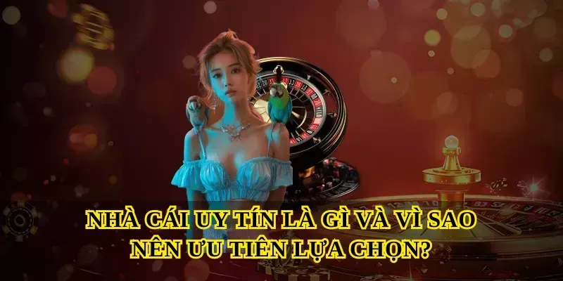 Nhà cái uy tín là gì và vì sao nên ưu tiên lựa chọn?